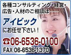 各種コンサルティング・経営・広告・人材のご相談は── アイビックにお任せ下さい! TEL:06-6536-0100 FAX:06-6536-1370